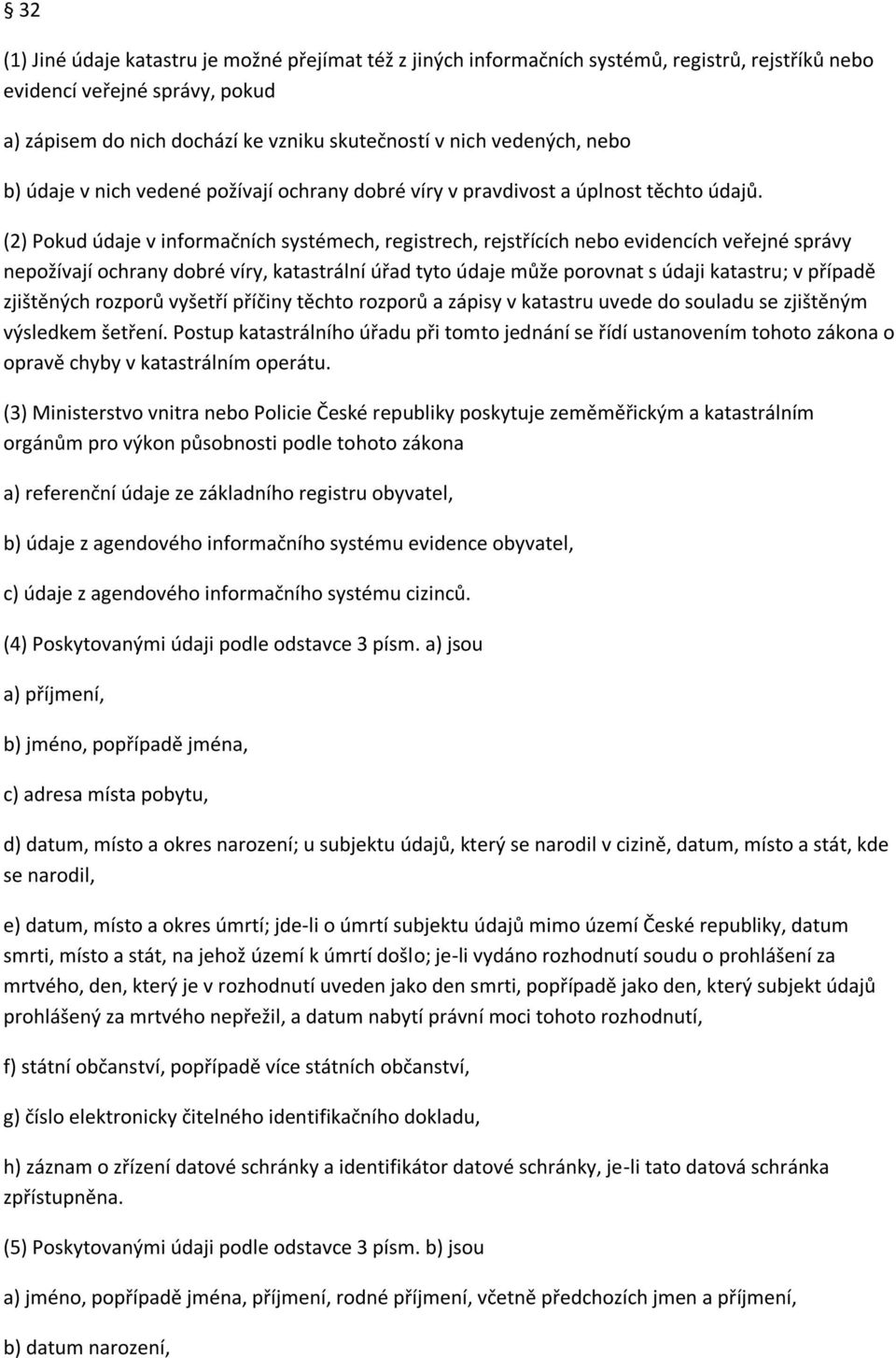 (2) Pokud údaje v informačních systémech, registrech, rejstřících nebo evidencích veřejné správy nepožívají ochrany dobré víry, katastrální úřad tyto údaje může porovnat s údaji katastru; v případě