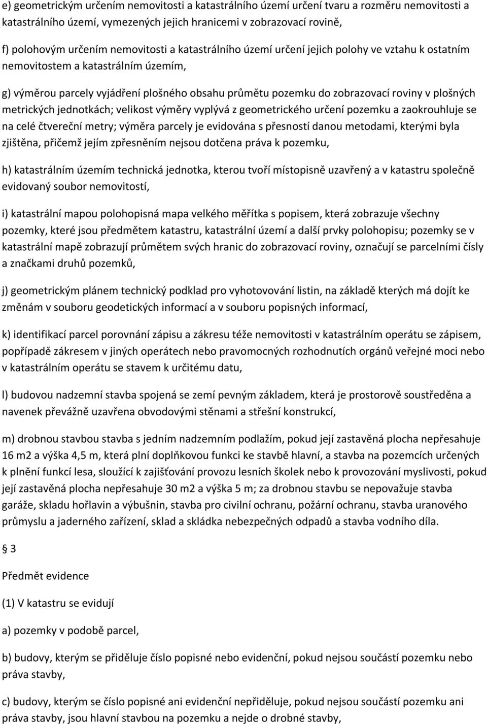 metrických jednotkách; velikost výměry vyplývá z geometrického určení pozemku a zaokrouhluje se na celé čtvereční metry; výměra parcely je evidována s přesností danou metodami, kterými byla zjištěna,