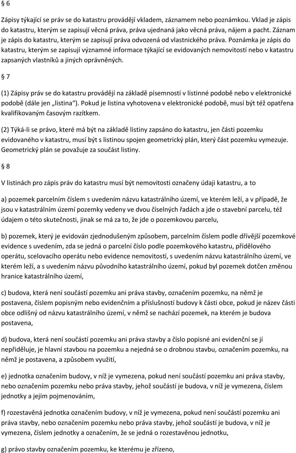 Poznámka je zápis do katastru, kterým se zapisují významné informace týkající se evidovaných nemovitostí nebo v katastru zapsaných vlastníků a jiných oprávněných.