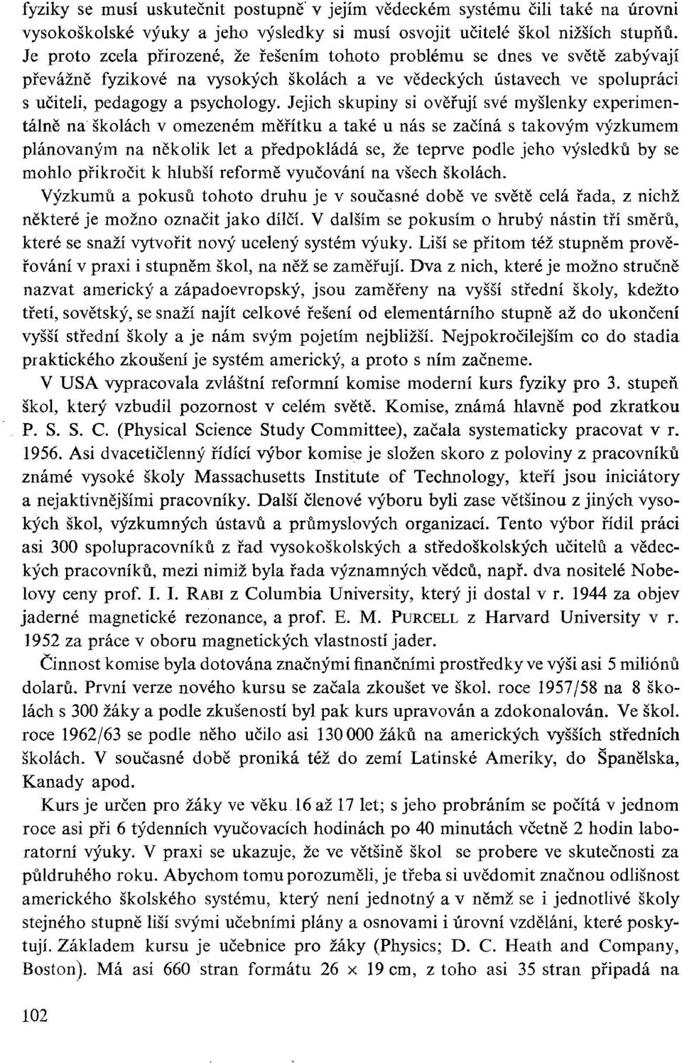 Jejich skupiny si ověřují své myšlenky experimentálně na školách v omezeném měřítku a také u nás se začíná s takovým výzkumem plánovaným na několik let a předpokládá se, že teprve podle jeho výsledků