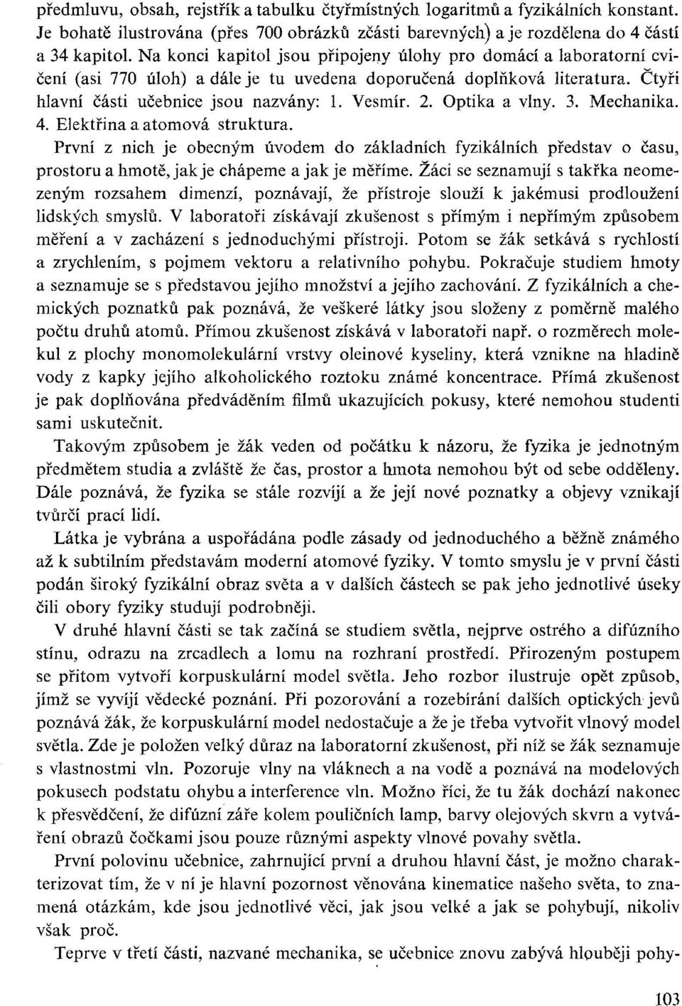 Optika a vlny. 3. Mechanika. 4. Elektřina a atomová struktura. První z nich je obecným úvodem do základních fyzikálních představ o času, prostoru a hmotě, jak je chápeme a jak je měříme.