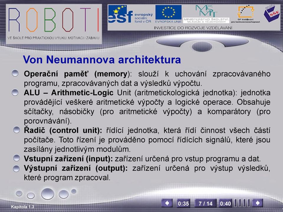 Obsahuje sčítačky, násobičky (pro aritmetické výpočty) a komparátory (pro porovnávání). Řadič (control unit): řídící jednotka, která řídí činnost všech částí počítače.