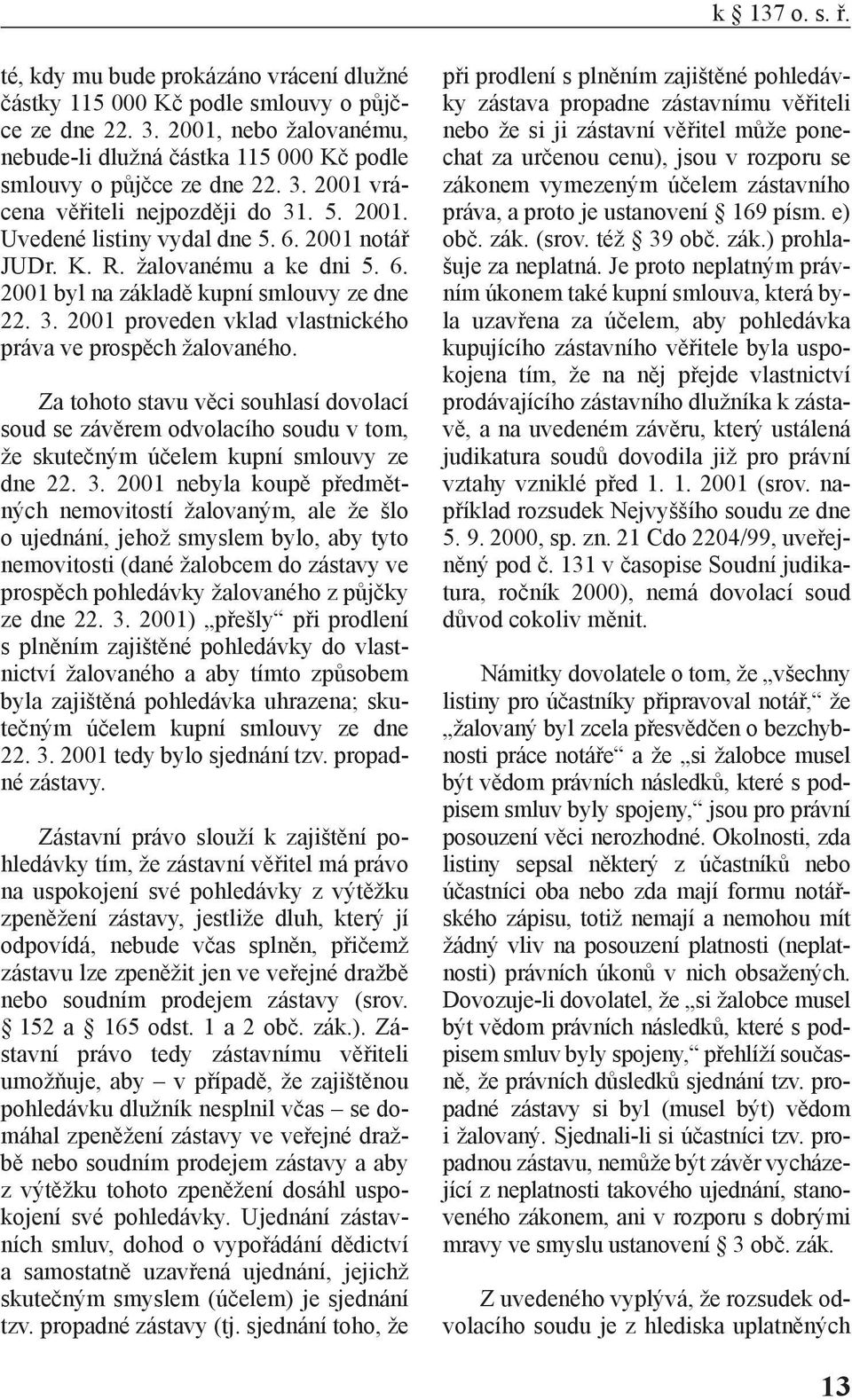 žalovanému a ke dni 5. 6. 2001 byl na základě kupní smlouvy ze dne 22. 3. 2001 proveden vklad vlastnického práva ve prospěch žalovaného.