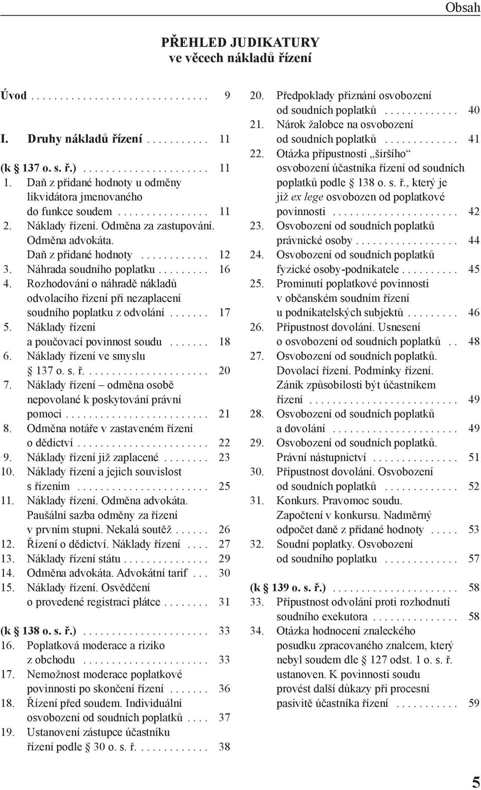 Náhrada soudního poplatku......... 16 4. Rozhodování o náhradě nákladů odvolacího řízení při nezaplacení soudního poplatku z odvolání....... 17 5. Náklady řízení a poučovací povinnost soudu....... 18 6.