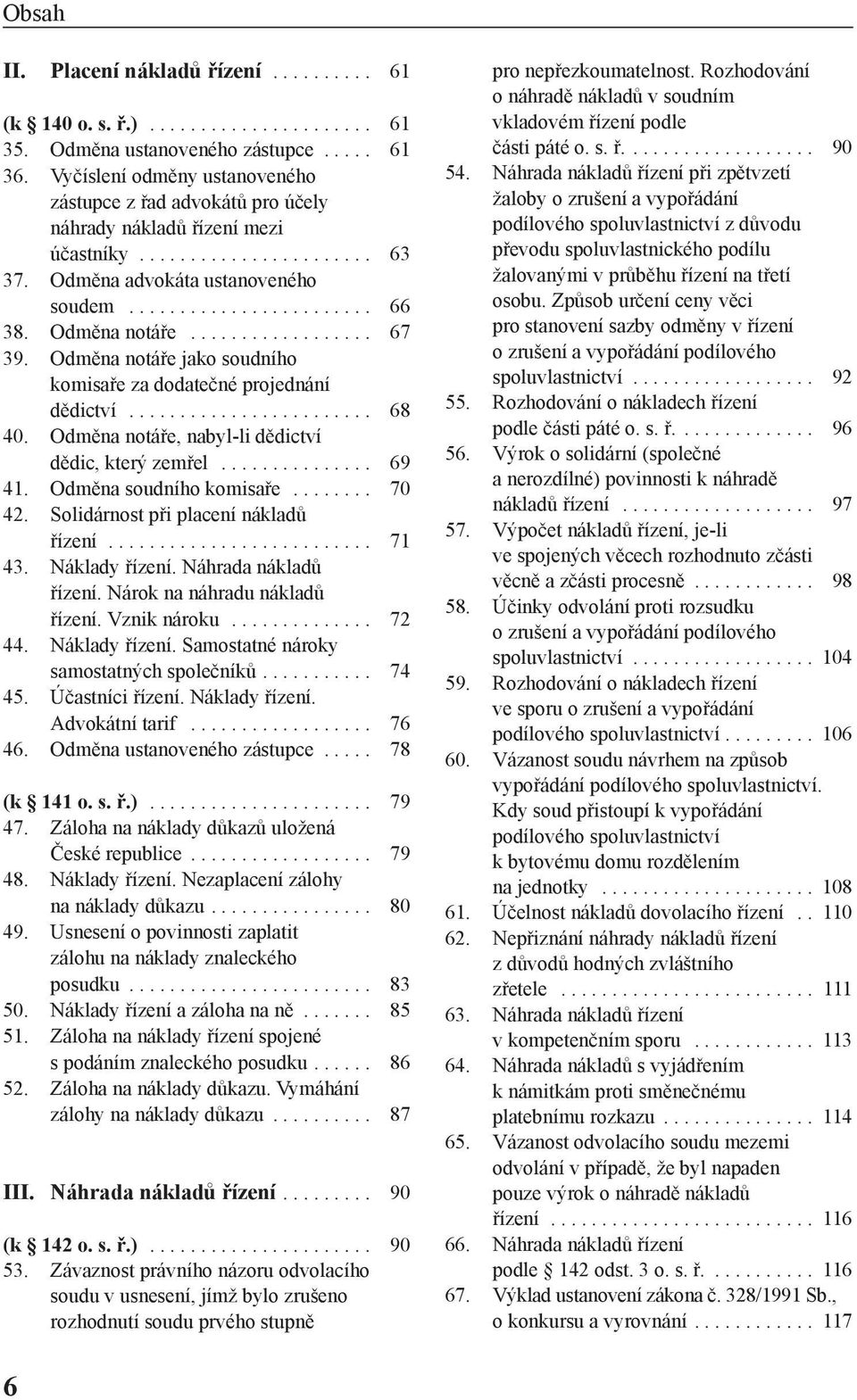 Odměna notáře.................. 67 39. Odměna notáře jako soudního komisaře za dodatečné projednání dědictví........................ 68 40. Odměna notáře, nabyl-li dědictví dědic, který zemřel............... 69 41.