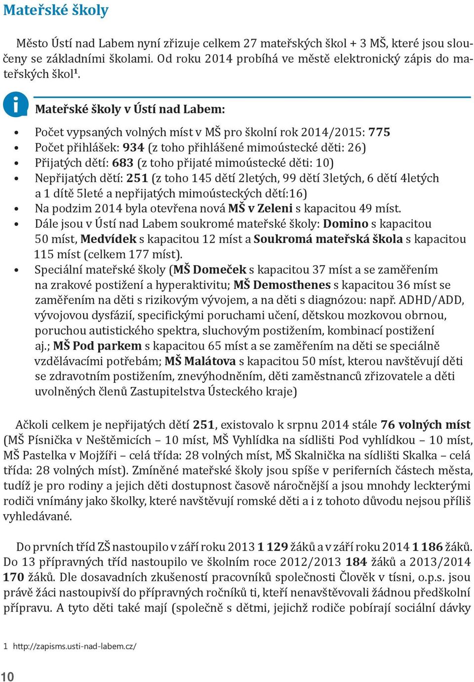 mimoústecké děti: 10) Nepřijatých dětí: 251 (z toho 145 dětí 2letých, 99 dětí 3letých, 6 dětí 4letých a 1 dítě 5leté a nepřijatých mimoústeckých dětí:16) Na podzim 2014 byla otevřena nová MŠ v Zeleni