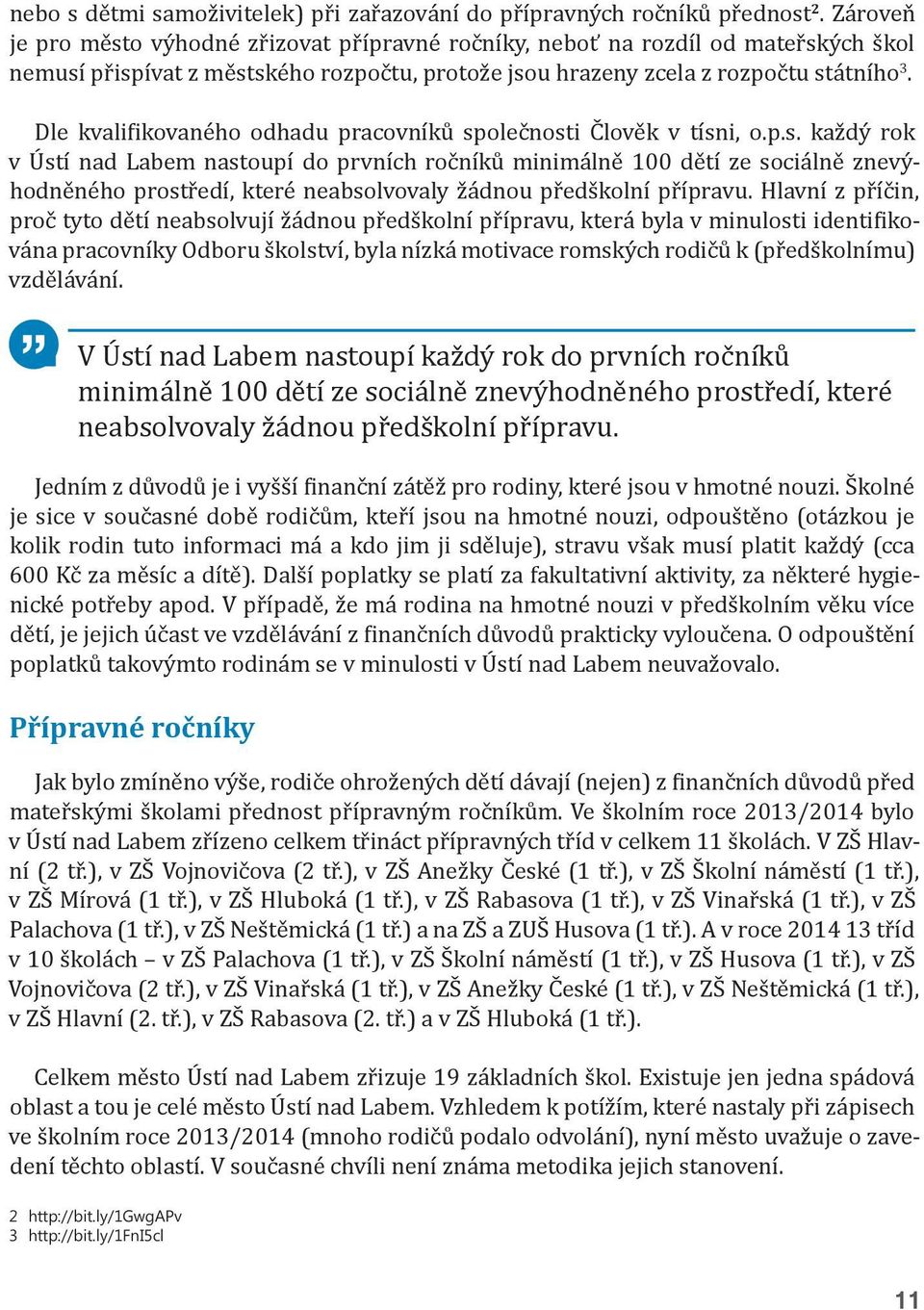 Dle kvalifikovaného odhadu pracovníků společnosti Člověk v tísni, o.p.s. každý rok v Ústí nad Labem nastoupí do prvních ročníků minimálně 100 dětí ze sociálně znevýhodněného prostředí, které neabsolvovaly žádnou předškolní přípravu.