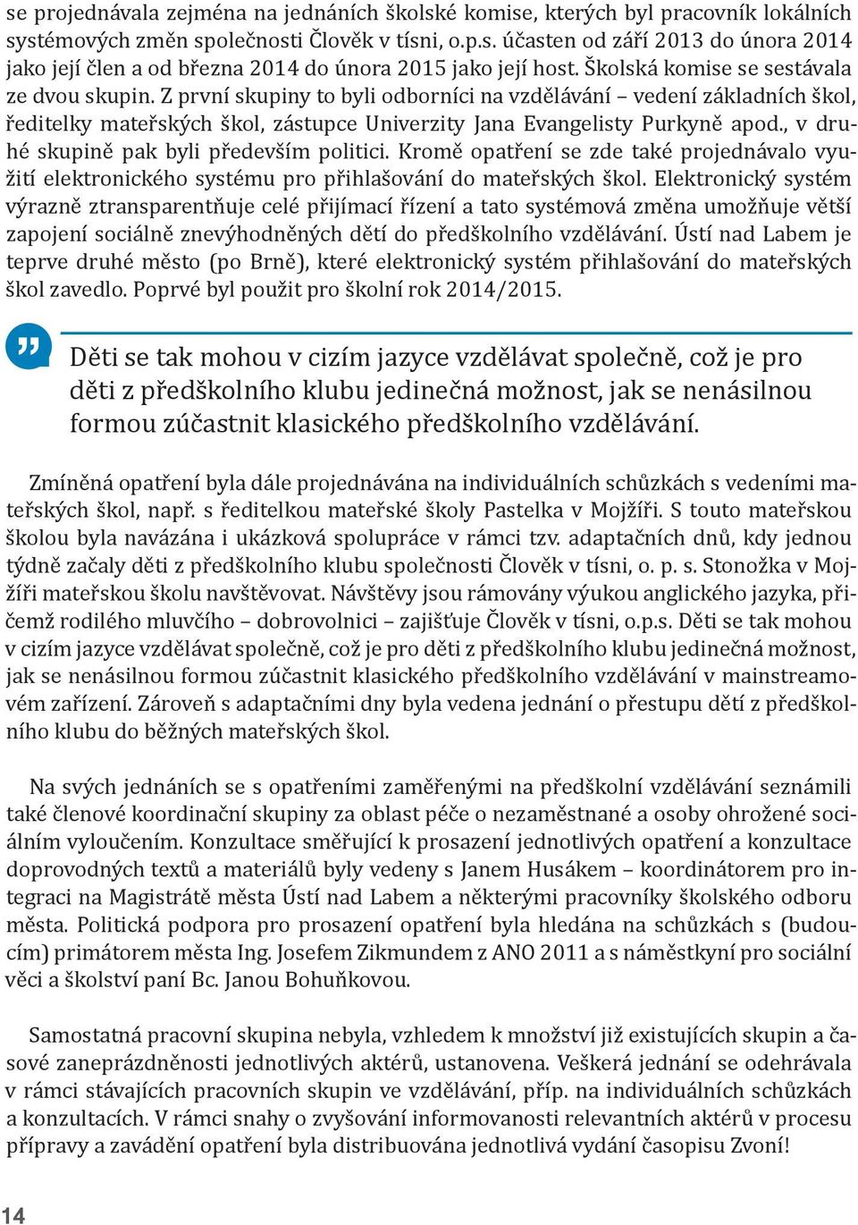 , v druhé skupině pak byli především politici. Kromě opatření se zde také projednávalo využití elektronického systému pro přihlašování do mateřských škol.