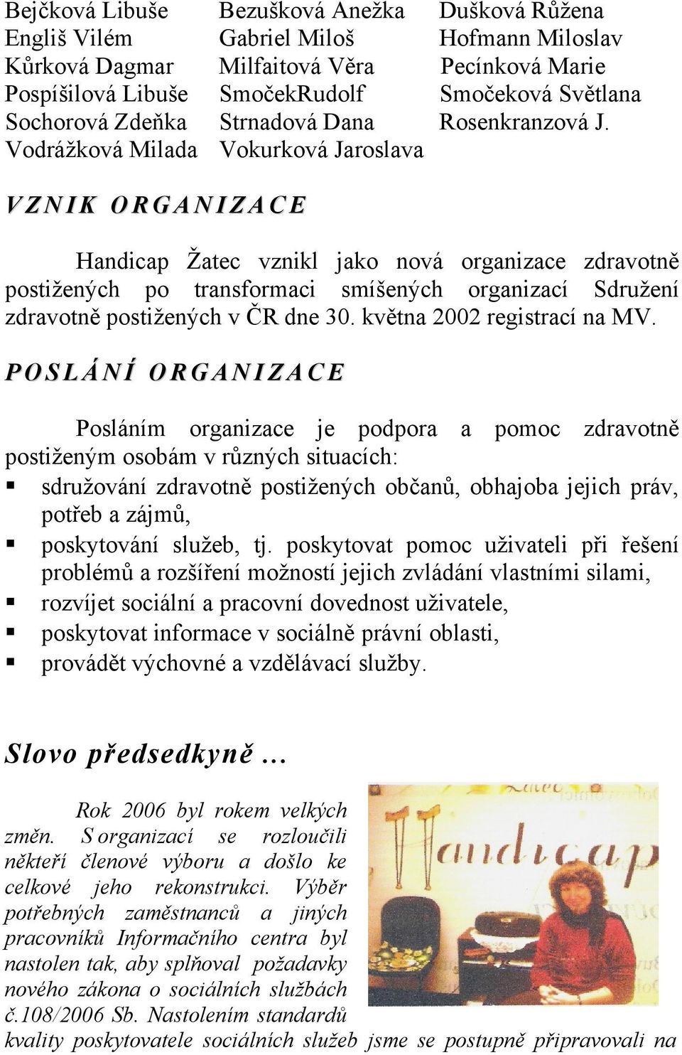 VZNIK ORGANIZACE Handicap Žatec vznikl jako nová organizace zdravotně postižených po transformaci smíšených organizací Sdružení zdravotně postižených v ČR dne 30. května 2002 registrací na MV.