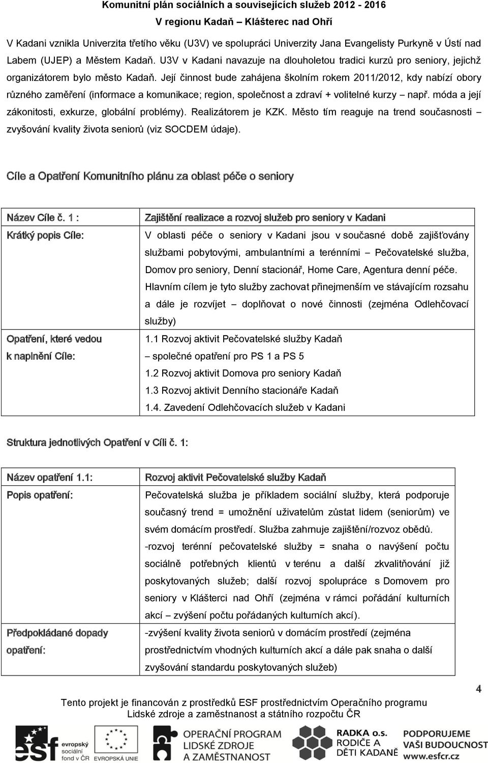 Její činnost bude zahájena školním rokem 2011/2012, kdy nabízí obory různého zaměření (informace a komunikace; region, společnost a zdraví + volitelné kurzy např.