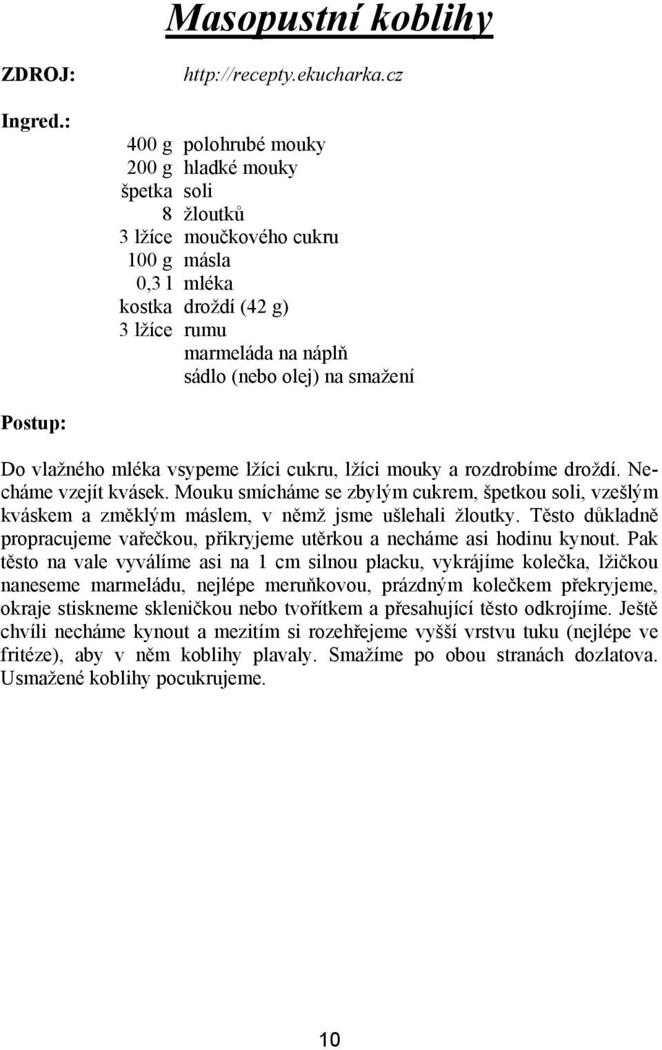 vlažného mléka vsypeme lžíci cukru, lžíci mouky a rozdrobíme droždí. Necháme vzejít kvásek.