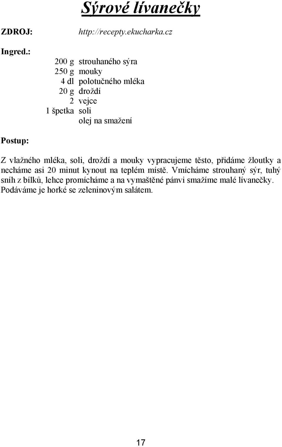 smažení Z vlažného mléka, soli, droždí a mouky vypracujeme těsto, přidáme žloutky a necháme asi 20 minut