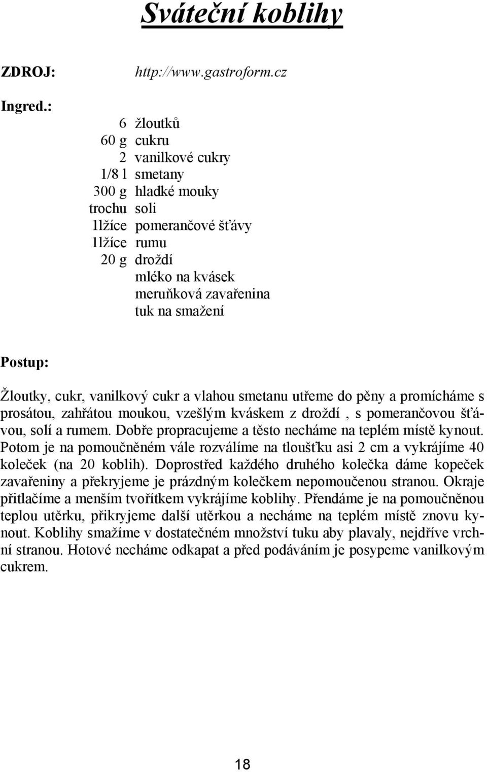 cukr, vanilkový cukr a vlahou smetanu utřeme do pěny a promícháme s prosátou, zahřátou moukou, vzešlým kváskem z droždí, s pomerančovou šťávou, solí a rumem.