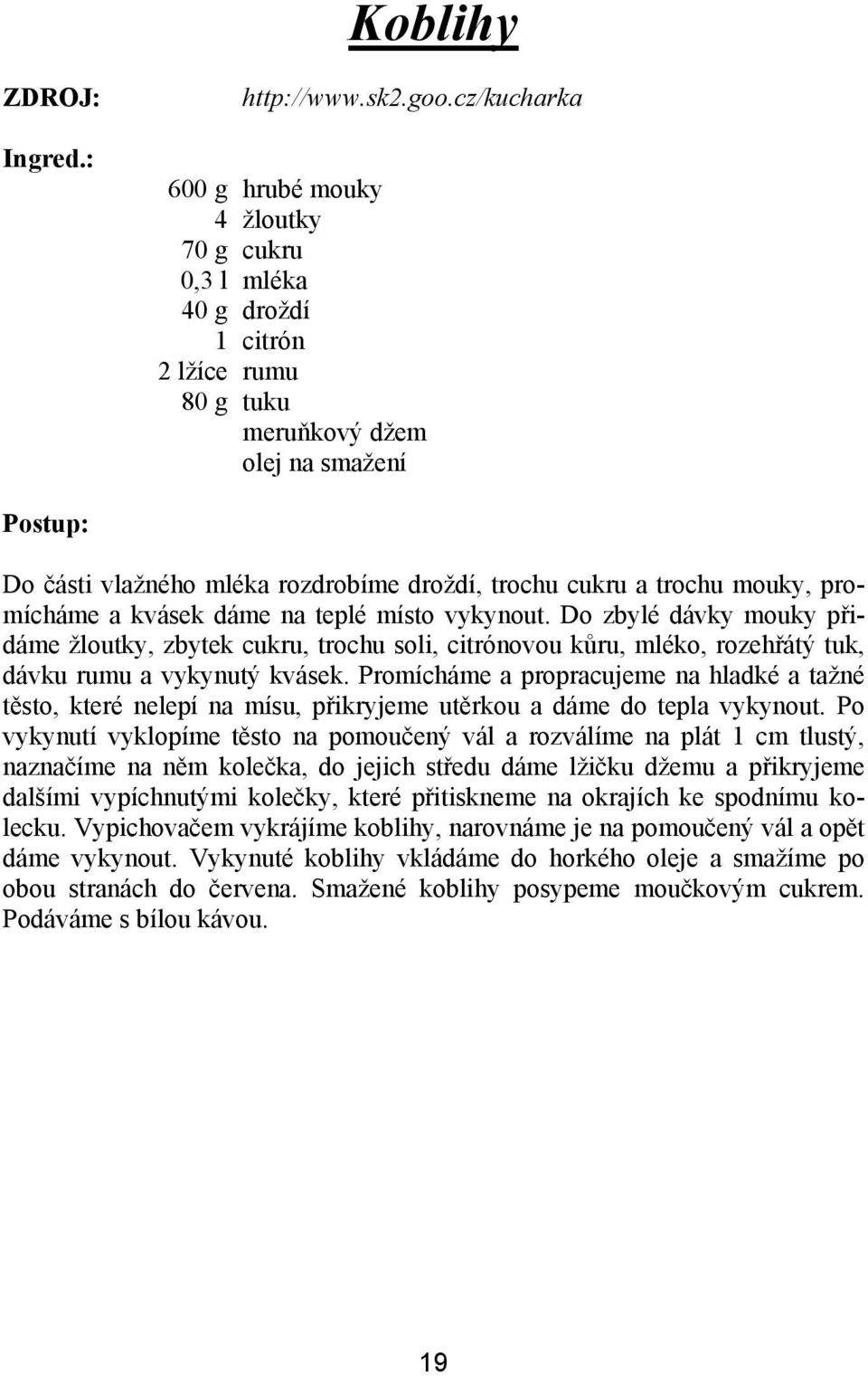 trochu mouky, promícháme a kvásek dáme na teplé místo vykynout. Do zbylé dávky mouky přidáme žloutky, zbytek cukru, trochu soli, citrónovou kůru, mléko, rozehřátý tuk, dávku rumu a vykynutý kvásek.