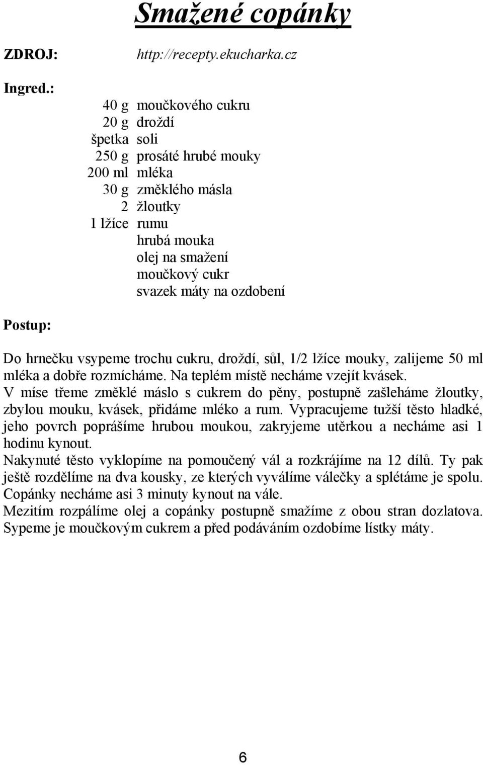 hrnečku vsypeme trochu cukru, droždí, sůl, 1/2 lžíce mouky, zalijeme 50 ml mléka a dobře rozmícháme. Na teplém místě necháme vzejít kvásek.