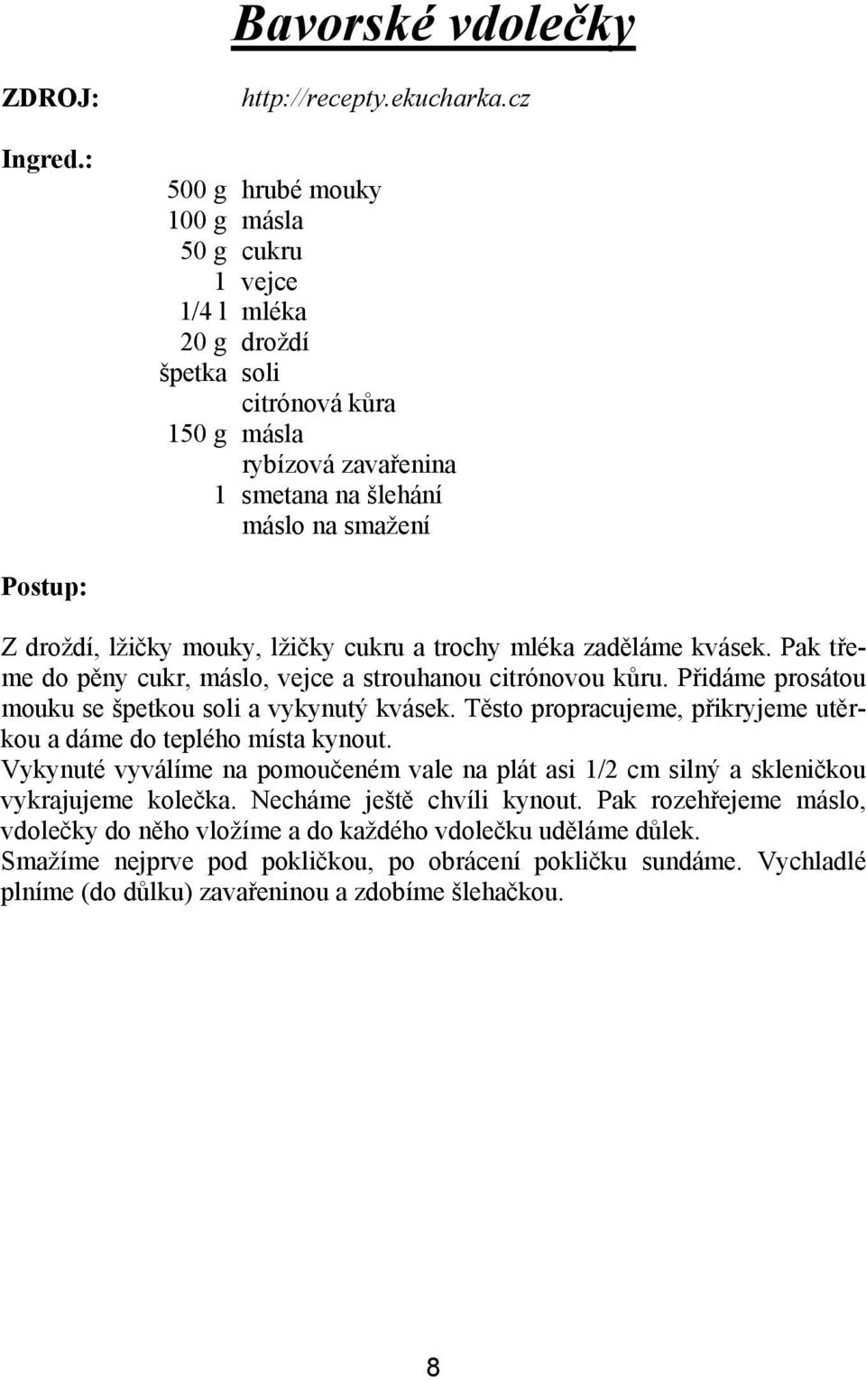 lžičky cukru a trochy mléka zaděláme kvásek. Pak třeme do pěny cukr, máslo, vejce a strouhanou citrónovou kůru. Přidáme prosátou mouku se špetkou soli a vykynutý kvásek.