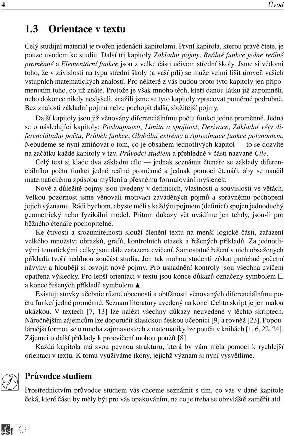 Jsme si vědomi toho, že v závislosti na typu střední školy (a vaší píli) se může velmi lišit úroveň vašich vstupních matematických znalostí.