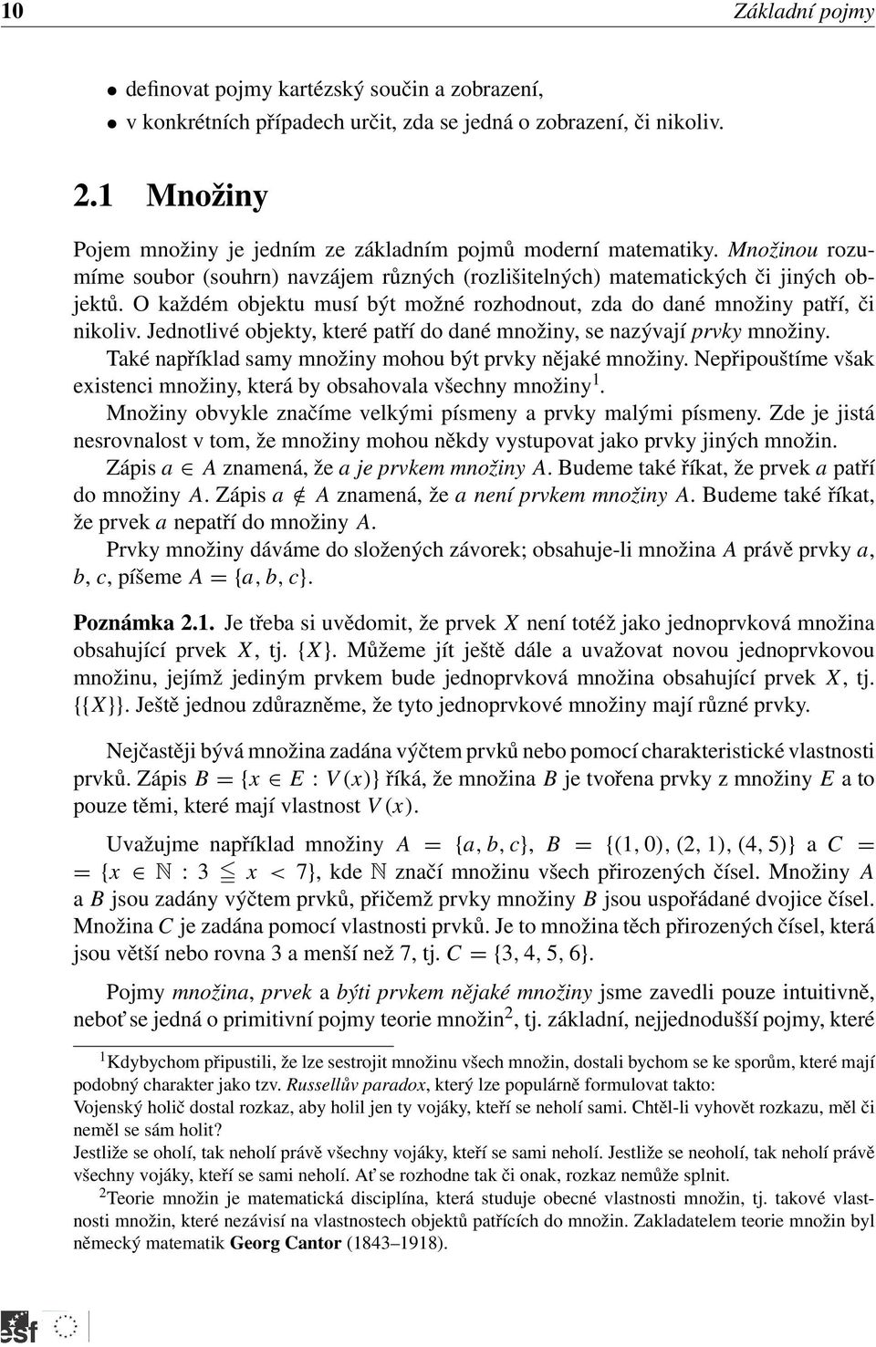 O každém objektu musí být možné rozhodnout, zda do dané množiny patří, či nikoliv. Jednotlivé objekty, které patří do dané množiny, se nazývají prvky množiny.