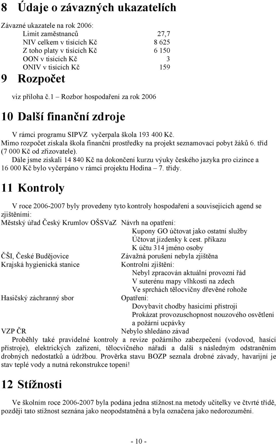 Mimo rozpočet získala škola finanční prostředky na projekt seznamovací pobyt žáků 6. tříd (7 000 Kč od zřizovatele).