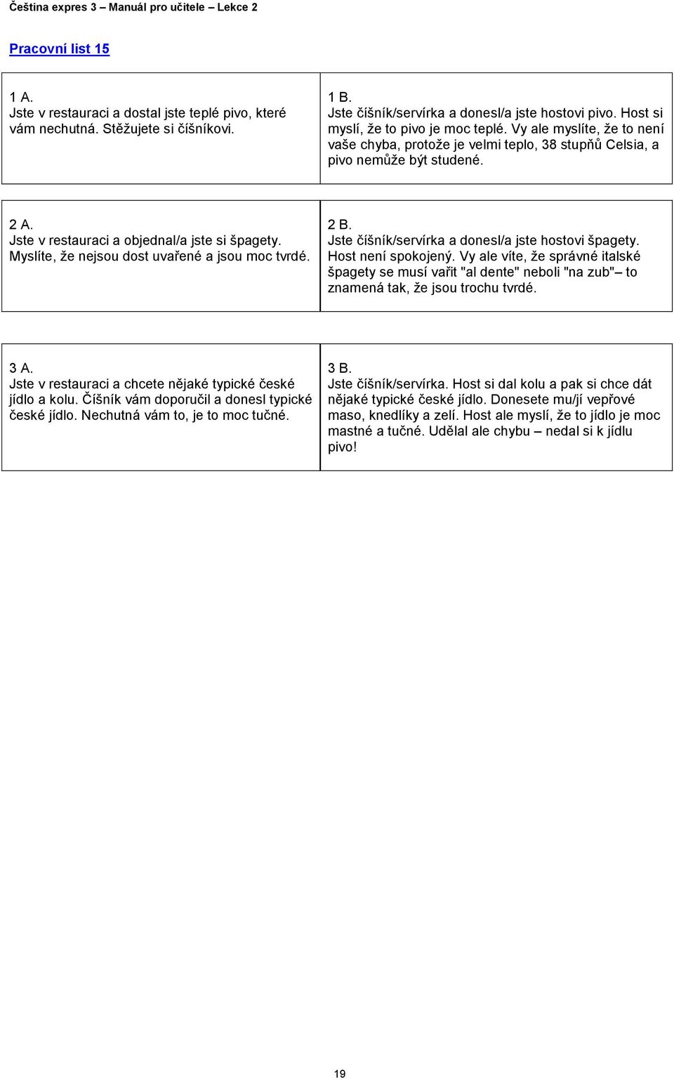 Myslíte, že nejsou dost uvařené a jsou moc tvrdé. 2 B. Jste číšník/servírka a donesl/a jste hostovi špagety. Host není spokojený.
