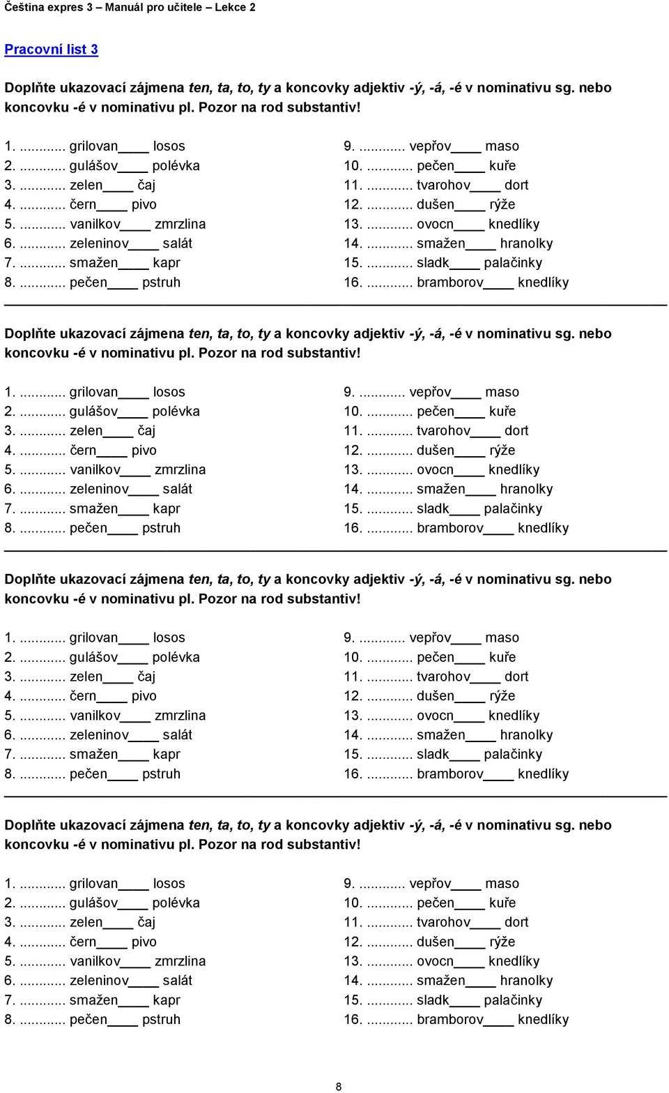 ... smažen hranolky 7.... smažen kapr 15.... sladk palačinky 8.... pečen pstruh 16.... bramborov knedlíky Doplňte ukazovací zájmena ten, ta, to, ty a koncovky adjektiv -ý, -á, -é v nominativu sg.