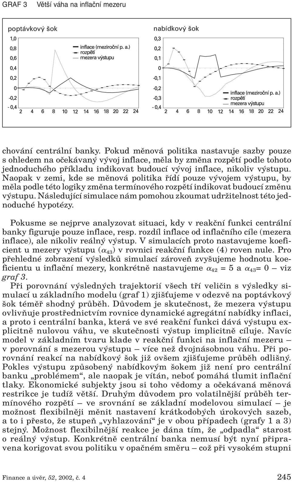 Naopak v zemi, kde se mûnová politika fiídí pouze v vojem v stupu, by mûla podle této logiky zmûna termínového rozpûtí indikovat budoucí zmûnu v stupu.