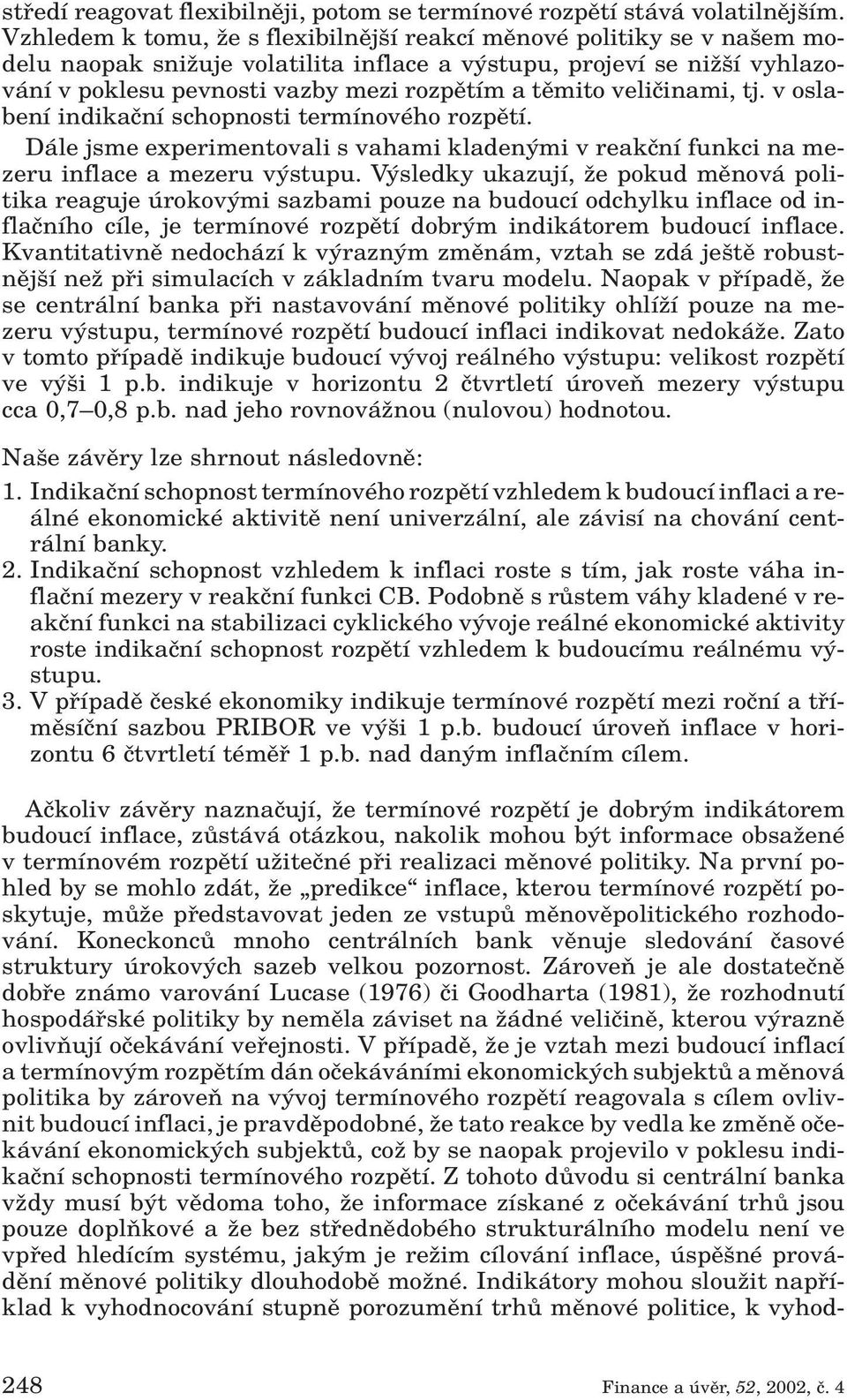 veliãinami, tj. v oslabení indikaãní schopnosti termínového rozpûtí. Dále jsme experimentovali s vahami kladen mi v reakãní funkci na mezeru inflace a mezeru v stupu.