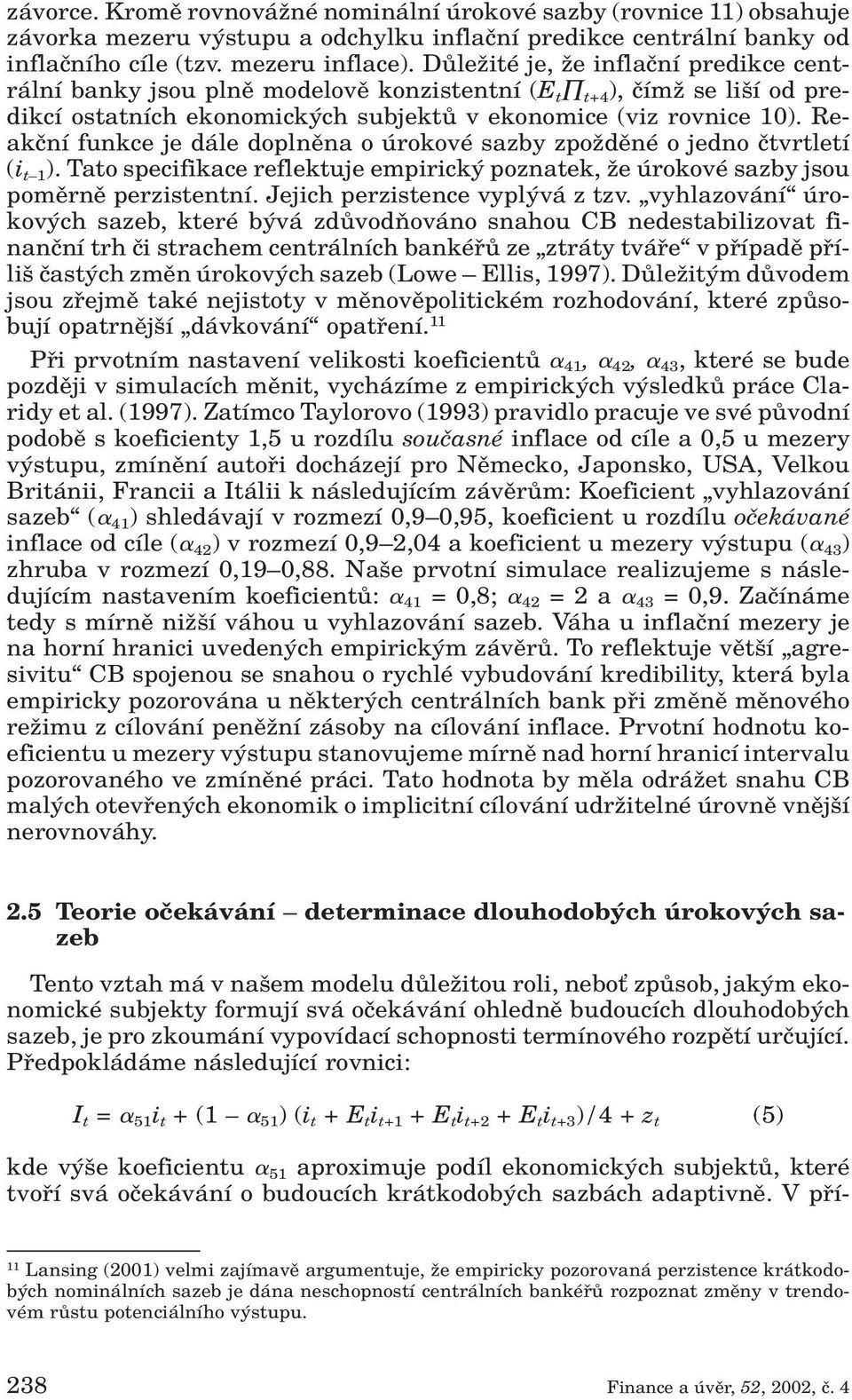 Reakãní funkce je dále doplnûna o úrokové sazby zpoïdûné o jedno ãtvrtletí (i t 1 ). Tato specifikace reflektuje empirick poznatek, Ïe úrokové sazby jsou pomûrnû perzistentní.