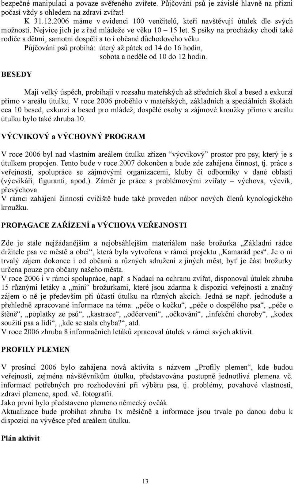 S psíky na procházky chodí také rodiče s dětmi, samotní dospělí a to i občané důchodového věku. Půjčování psů probíhá: úterý až pátek od 14 do 16 hodin, sobota a neděle od 10 do 12 hodin.