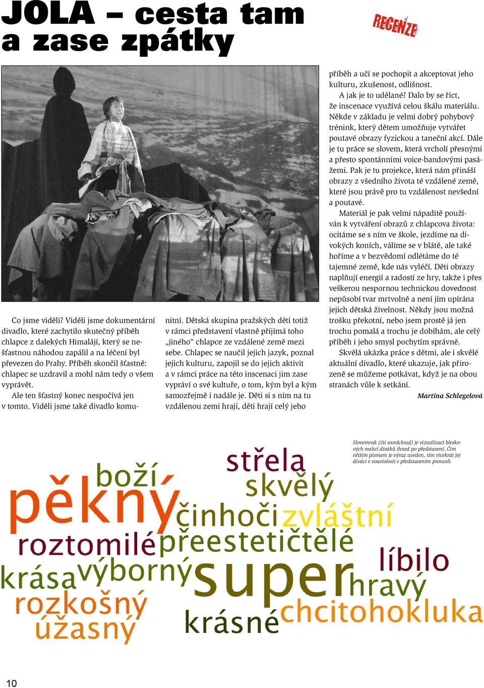 Příběh skončil šťastně: chlapec se uzdravil a mohl nám tedy o všem vyprávět. Ale ten šťastný konec nespočívá jen v tomto. Viděli jsme také divadlo komu- nitní.