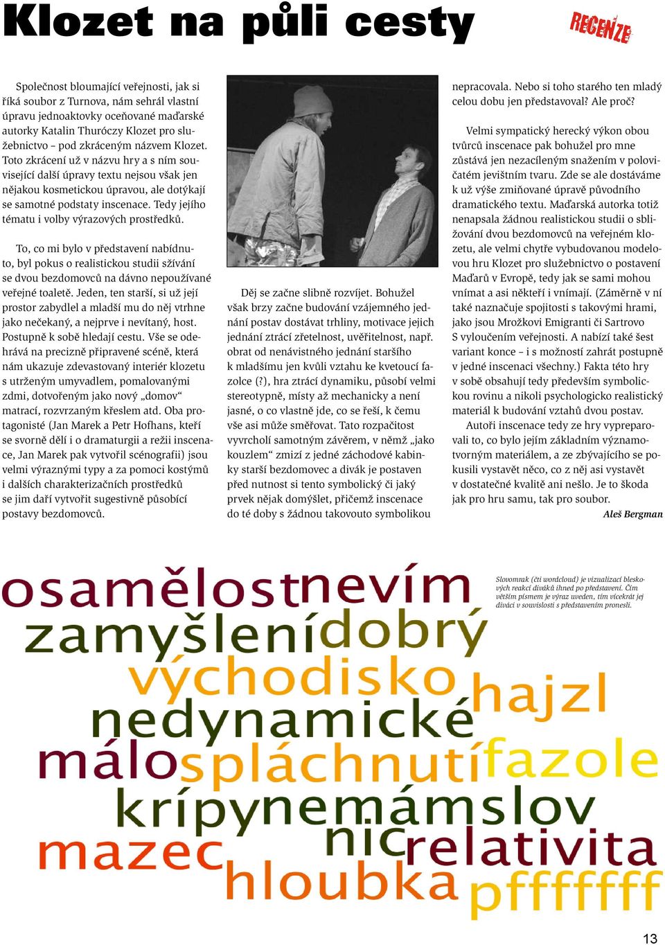 Tedy jejího tématu i volby výrazových prostředků. To, co mi bylo v představení nabídnuto, byl pokus o realistickou studii sžívání se dvou bezdomovců na dávno nepoužívané veřejné toaletě.