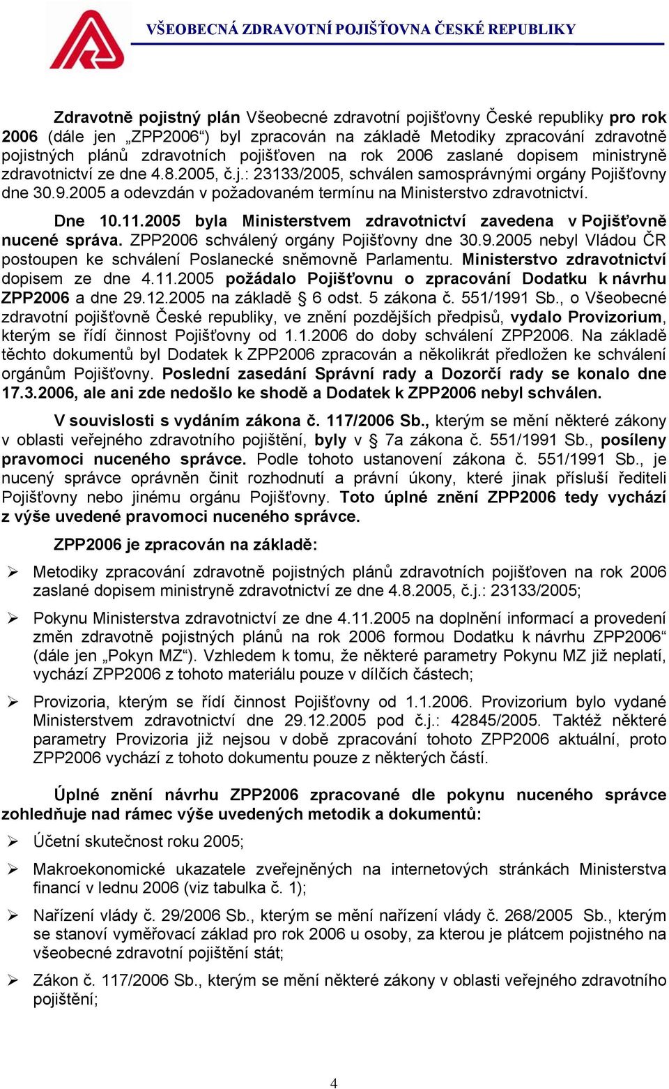 2005 a odevzdán v požadovaném termínu na Ministerstvo zdravotnictví. Dne 10.11.2005 byla Ministerstvem zdravotnictví zavedena v Pojišťovně nucené správa. ZPP2006 schválený orgány Pojišťovny dne 30.9.