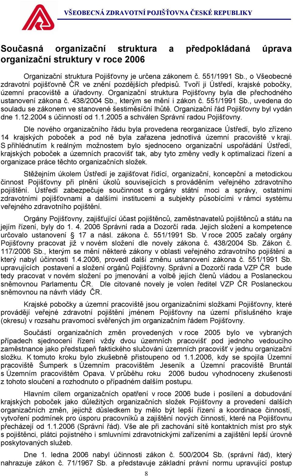 Organizační struktura Pojišťovny byla dle přechodného ustanovení zákona č. 438/2004 Sb., kterým se mění i zákon č. 551/1991 Sb., uvedena do souladu se zákonem ve stanovené šestiměsíční lhůtě.