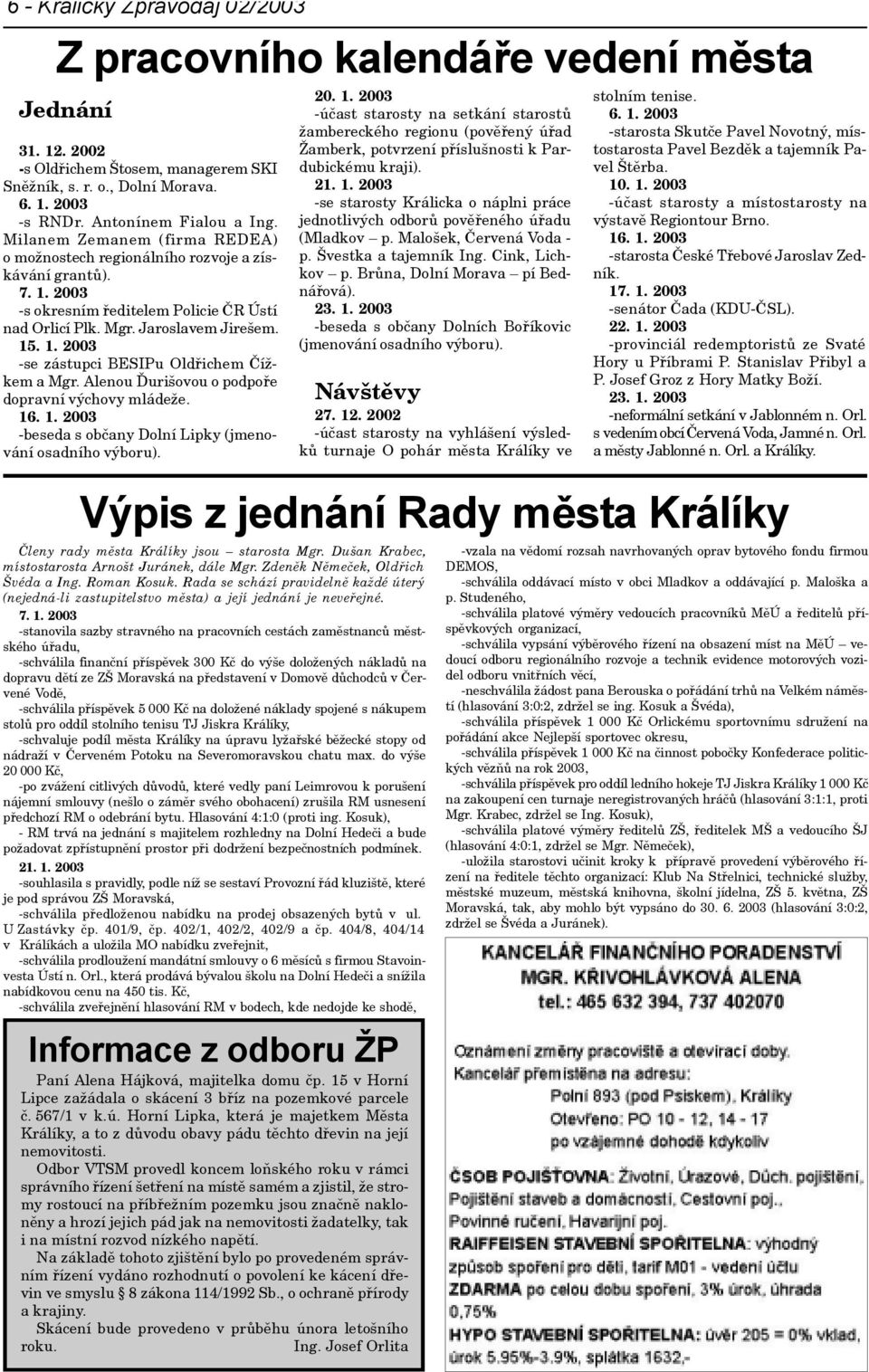 Alenou Ïurišovou o podpoøe dopravní výchovy mládeže. 16. 1. 2003 -beseda s obèany Dolní Lipky (jmenování osadního výboru). 20. 1. 2003 -úèast starosty na setkání starostù žambereckého regionu (povìøený úøad Žamberk, potvrzení pøíslušnosti k Pardubickému kraji).