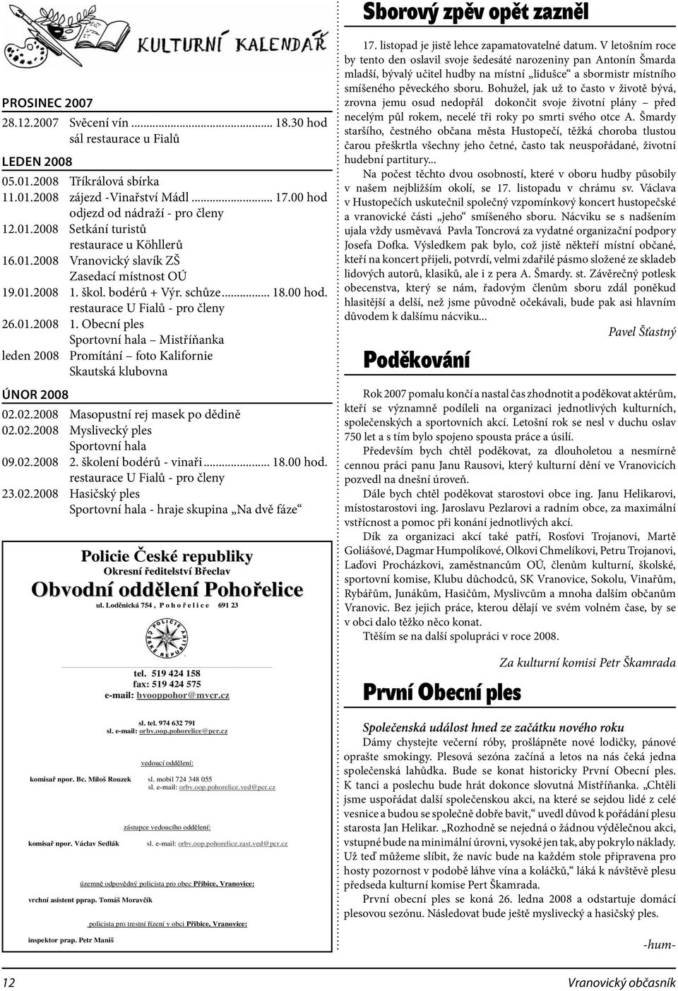 01.2008 1. Obecní ples Sportovní hala Mistříňanka leden 2008 Promítání foto Kalifornie Skautská klubovna ÚNOR 2008 02.02.2008 Masopustní rej masek po dědině 02.02.2008 Myslivecký ples Sportovní hala 09.