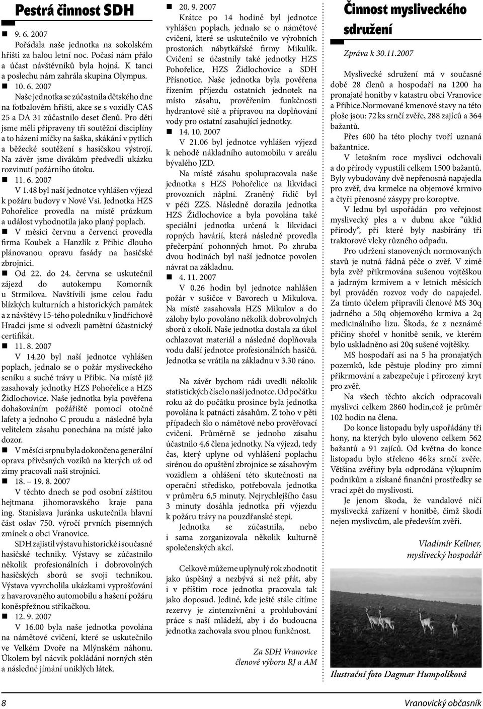 Na závěr jsme divákům předvedli ukázku rozvinutí požárního útoku. 11. 6. 2007 V 1.48 byl naší jednotce vyhlášen výjezd k požáru budovy v Nové Vsi.