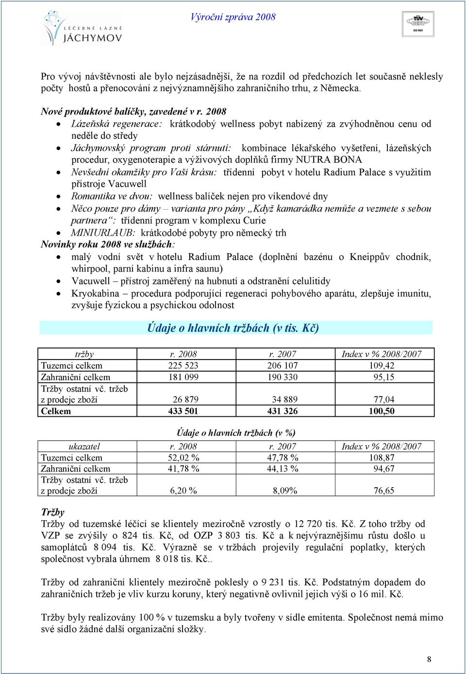 2008 Lázeňská regenerace: krátkodobý wellness pobyt nabízený za zvýhodněnou cenu od neděle do středy Jáchymovský program proti stárnutí: kombinace lékařského vyšetření, lázeňských procedur,