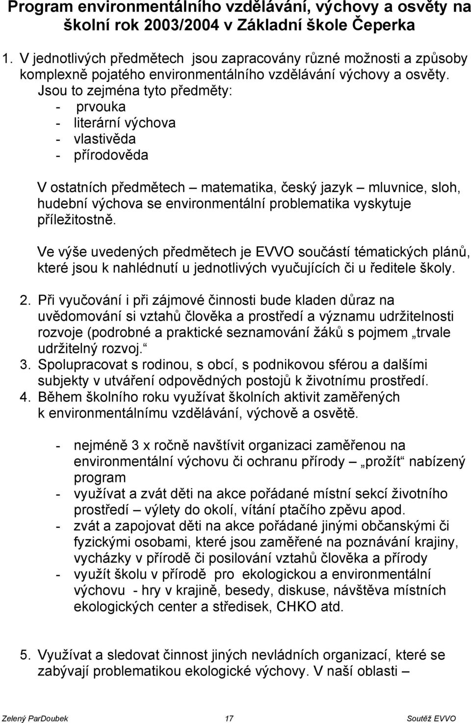 Jsou to zejména tyto předměty: - prvouka - literární výchova - vlastivěda - přírodověda V ostatních předmětech matematika, český jazyk mluvnice, sloh, hudební výchova se environmentální problematika