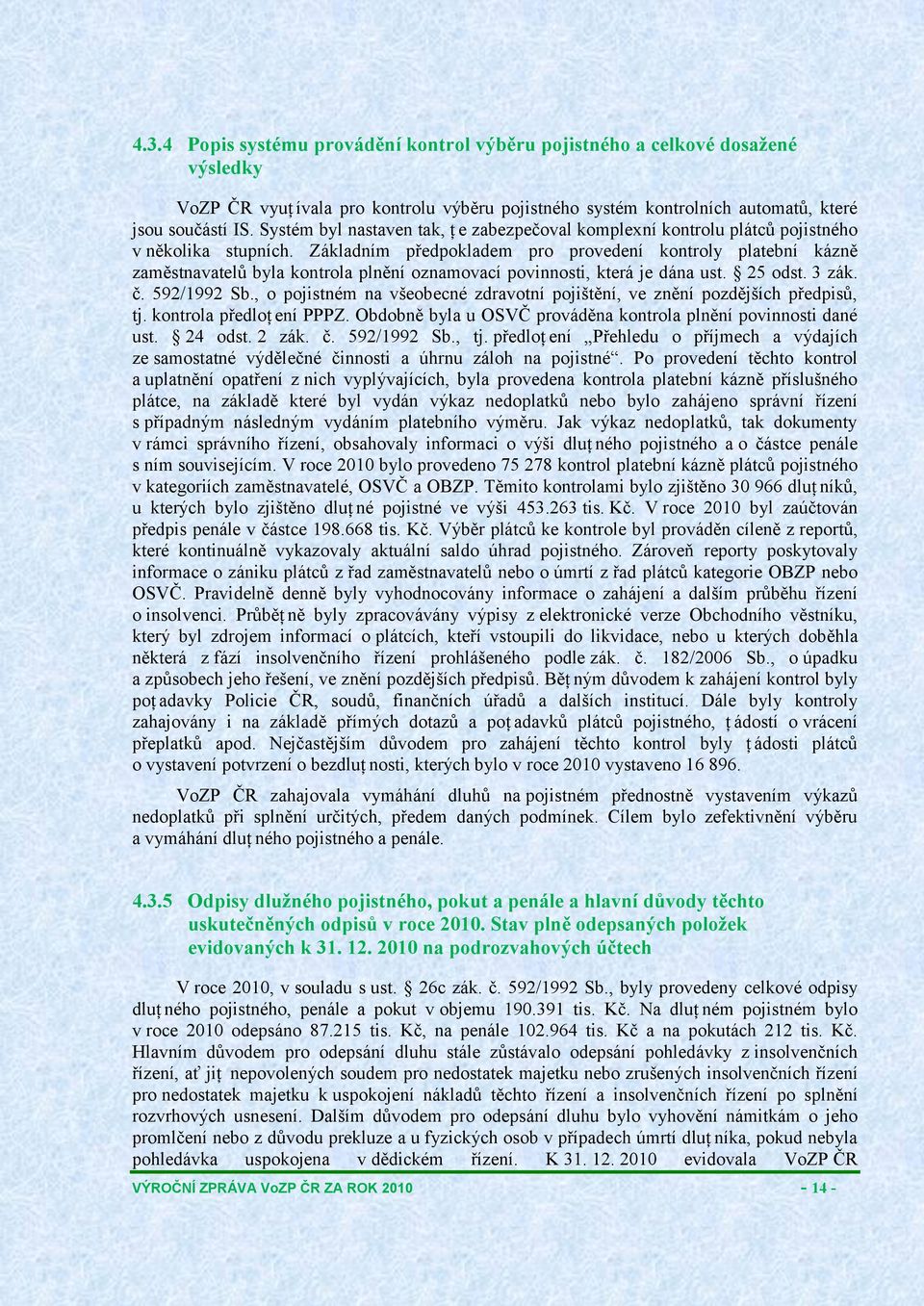 Základním předpokladem pro provedení kontroly platební kázně zaměstnavatelů byla kontrola plnění oznamovací povinnosti, která je dána ust. 25 odst. 3 zák. č. 592/1992 Sb.