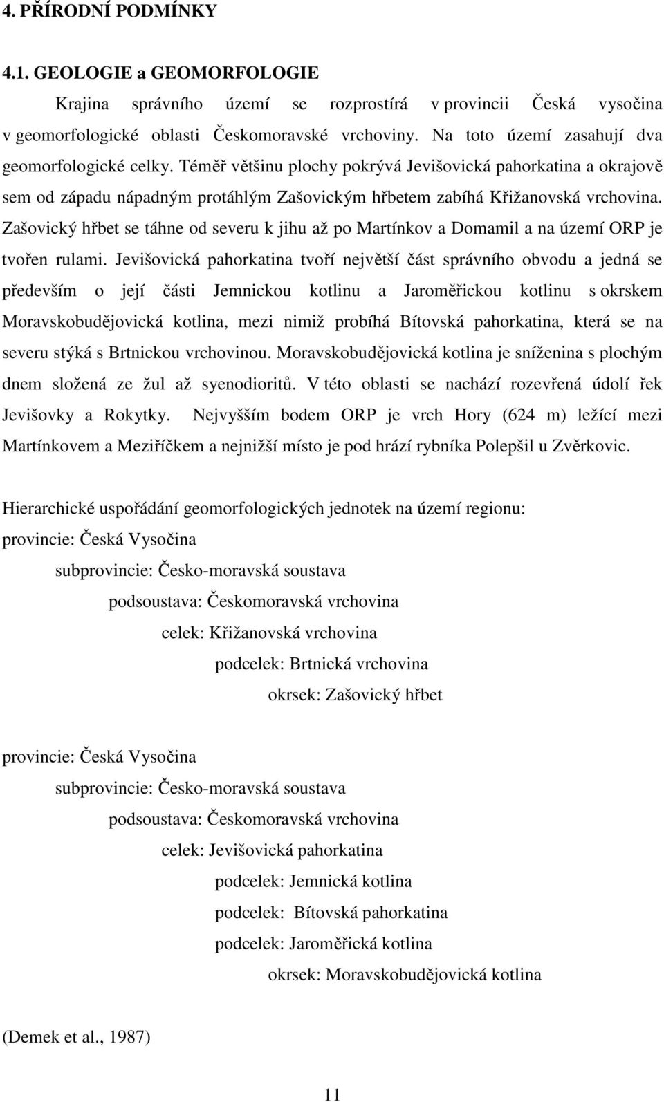 Zašovický hřbet se táhne od severu k jihu až po Martínkov a Domamil a na území ORP je tvořen rulami.