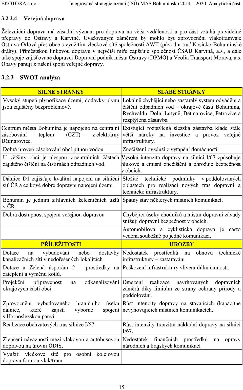 dráhy) Příměstskou linkovou dopravu v největší míře zajišťuje společnost ČSAD Karviná, as, a dále také spoje zajišťované dopravci Dopravní podnik města Ostravy (DPMO) a Veolia Transport Morava, as