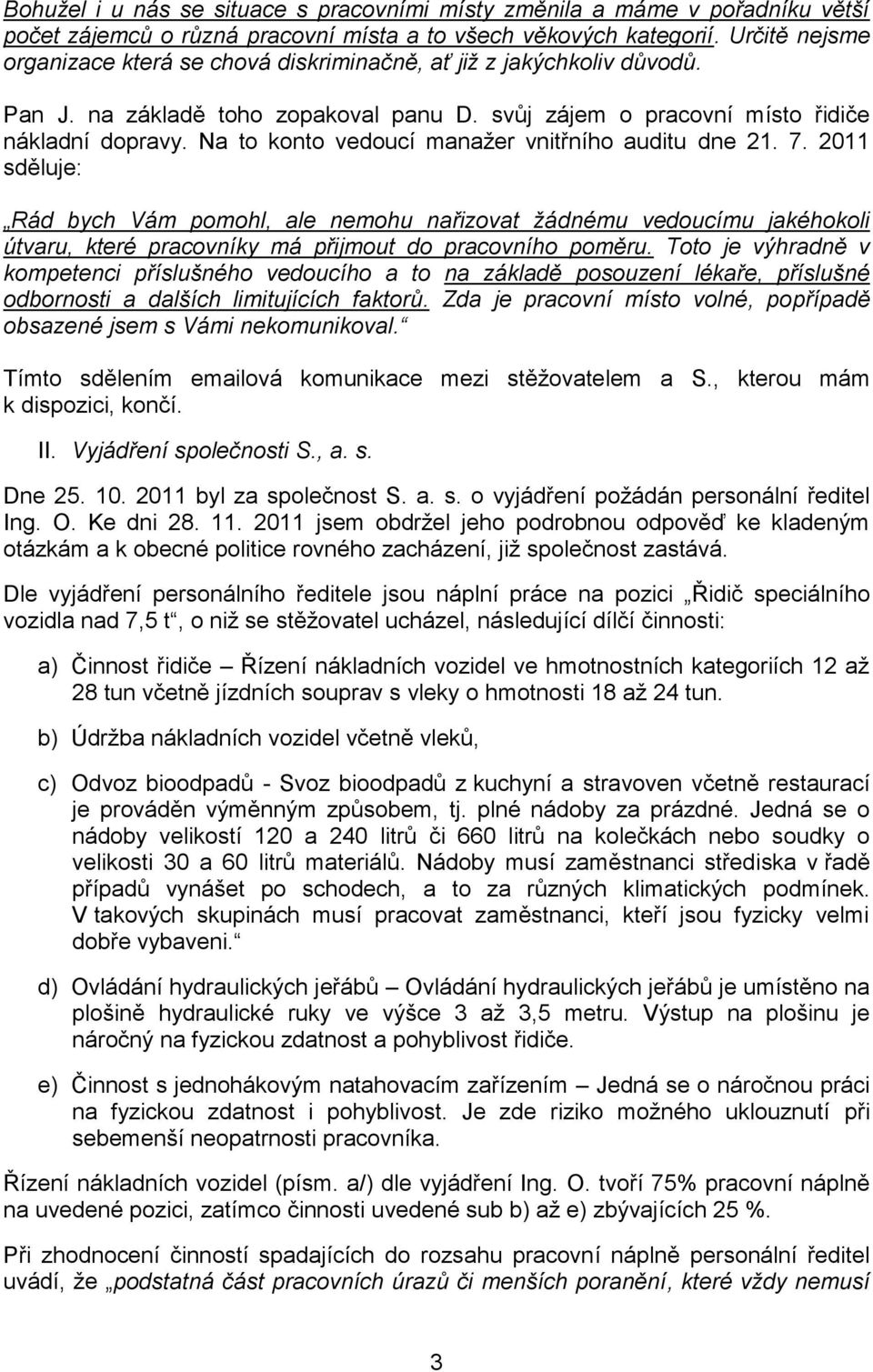 Na to konto vedoucí manažer vnitřního auditu dne 21. 7. 2011 sděluje: Rád bych Vám pomohl, ale nemohu nařizovat žádnému vedoucímu jakéhokoli útvaru, které pracovníky má přijmout do pracovního poměru.