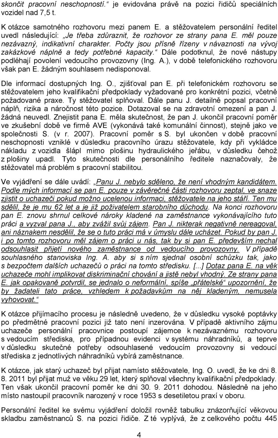 Počty jsou přísně řízeny v návaznosti na vývoj zakázkové náplně a tedy potřebné kapacity. Dále podotknul, že nové nástupy podléhají povolení vedoucího provozovny (Ing. A.