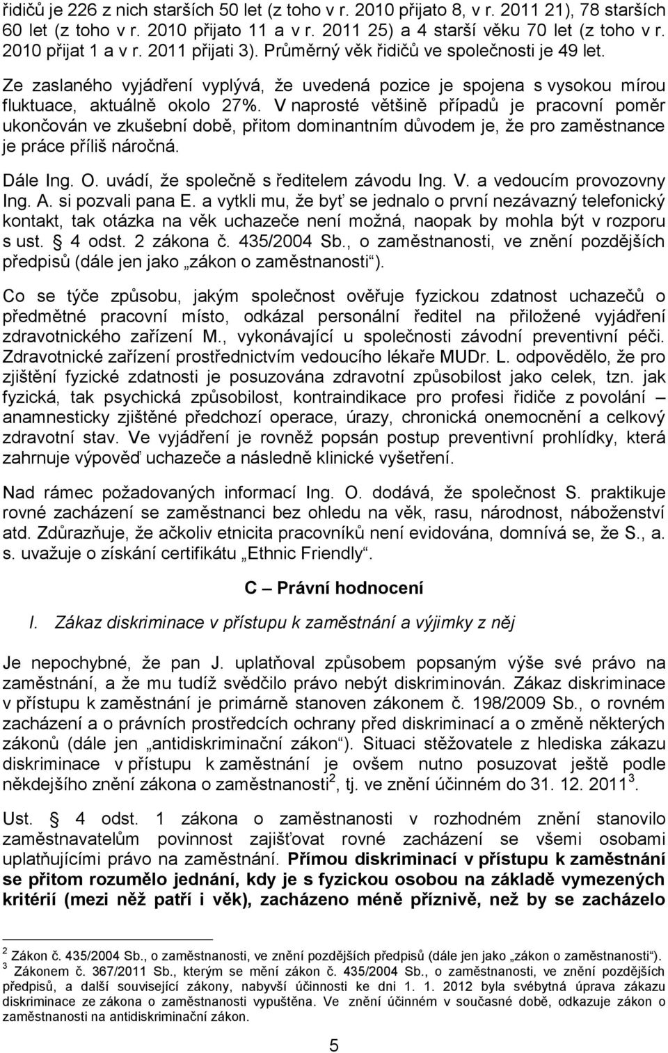 V naprosté většině případů je pracovní poměr ukončován ve zkušební době, přitom dominantním důvodem je, že pro zaměstnance je práce příliš náročná. Dále Ing. O.