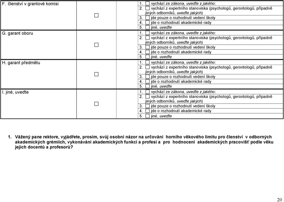 vychází z expertního stanoviska (psychologů, gerontologů, případně jiných odborníků, uveďte jakých) 3. jde pouze o rozhodnutí vedení školy 4. jde o rozhodnutí akademické rady 5. jiné, uveďte H.