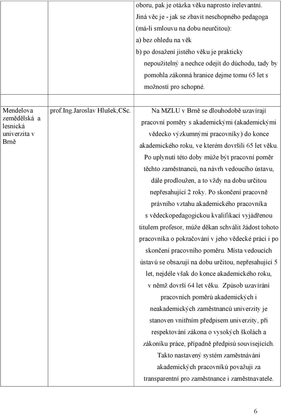 pomohla zákonná hranice dejme tomu 65 let s možností pro schopné. Mendelova zemědělská a lesnická univerzita v Brně prof.ing.jaroslav Hlušek,CSc.