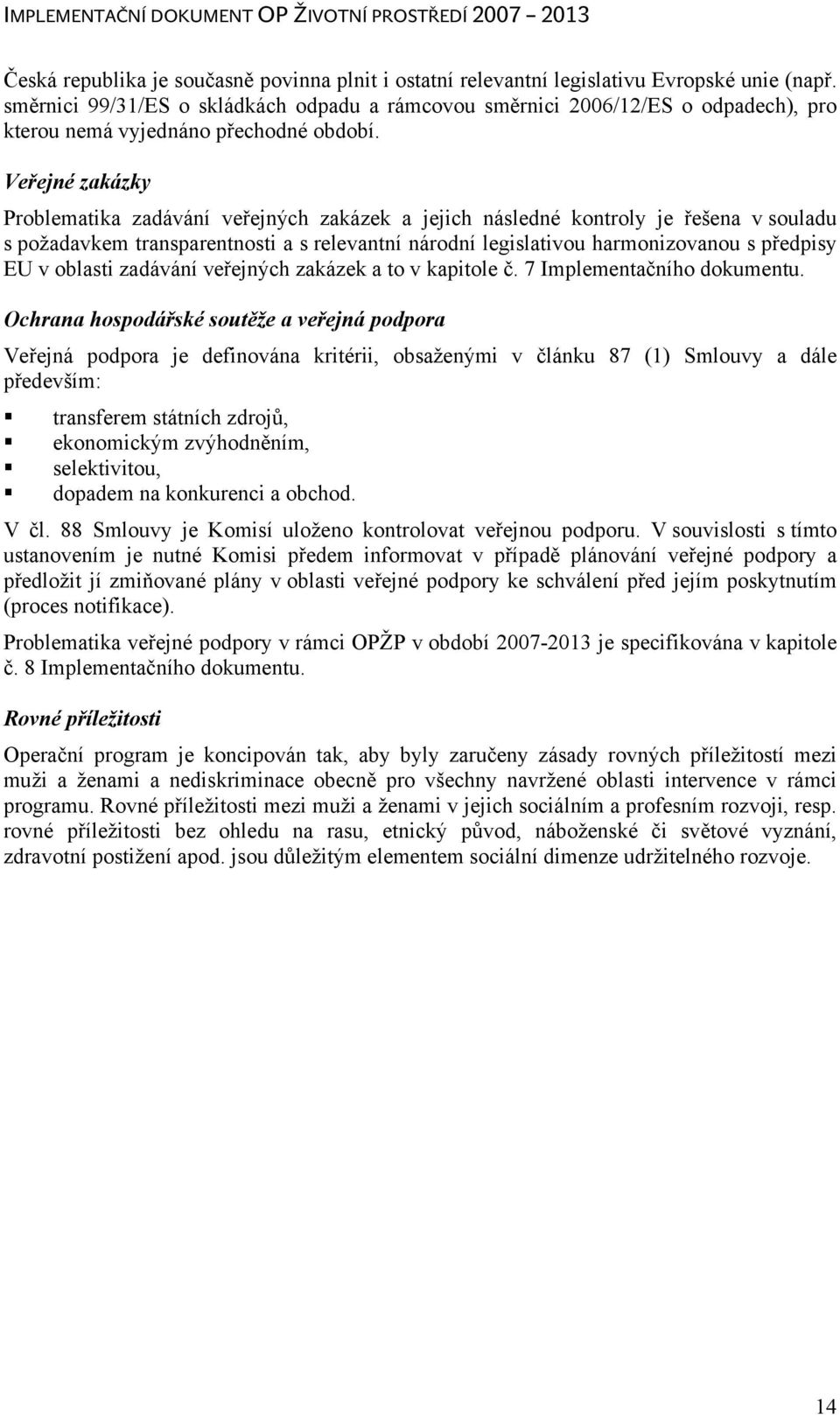 Veřejné zakázky Problematika zadávání veřejných zakázek a jejich následné kontroly je řešena v souladu s požadavkem transparentnosti a s relevantní národní legislativou harmonizovanou s předpisy EU v