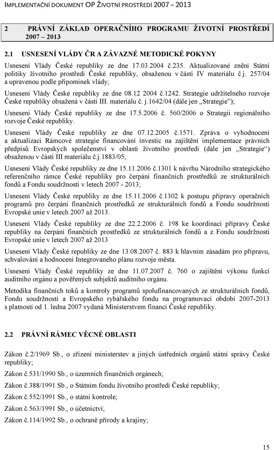 12 2004 č.1242. Strategie udržitelného rozvoje České republiky obsažená v části III. materiálu č. j.1642/04 (dále jen Strategie ); Usnesení Vlády České republiky ze dne 17.5.2006 č.