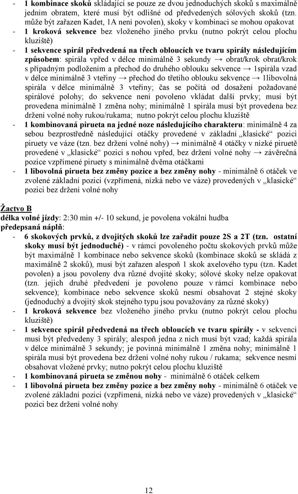 třech obloucích ve tvaru spirály následujícím způsobem: spirála vpřed v délce minimálně 3 sekundy obrat/krok obrat/krok s případným podložením a přechod do druhého oblouku sekvence 1spirála vzad v