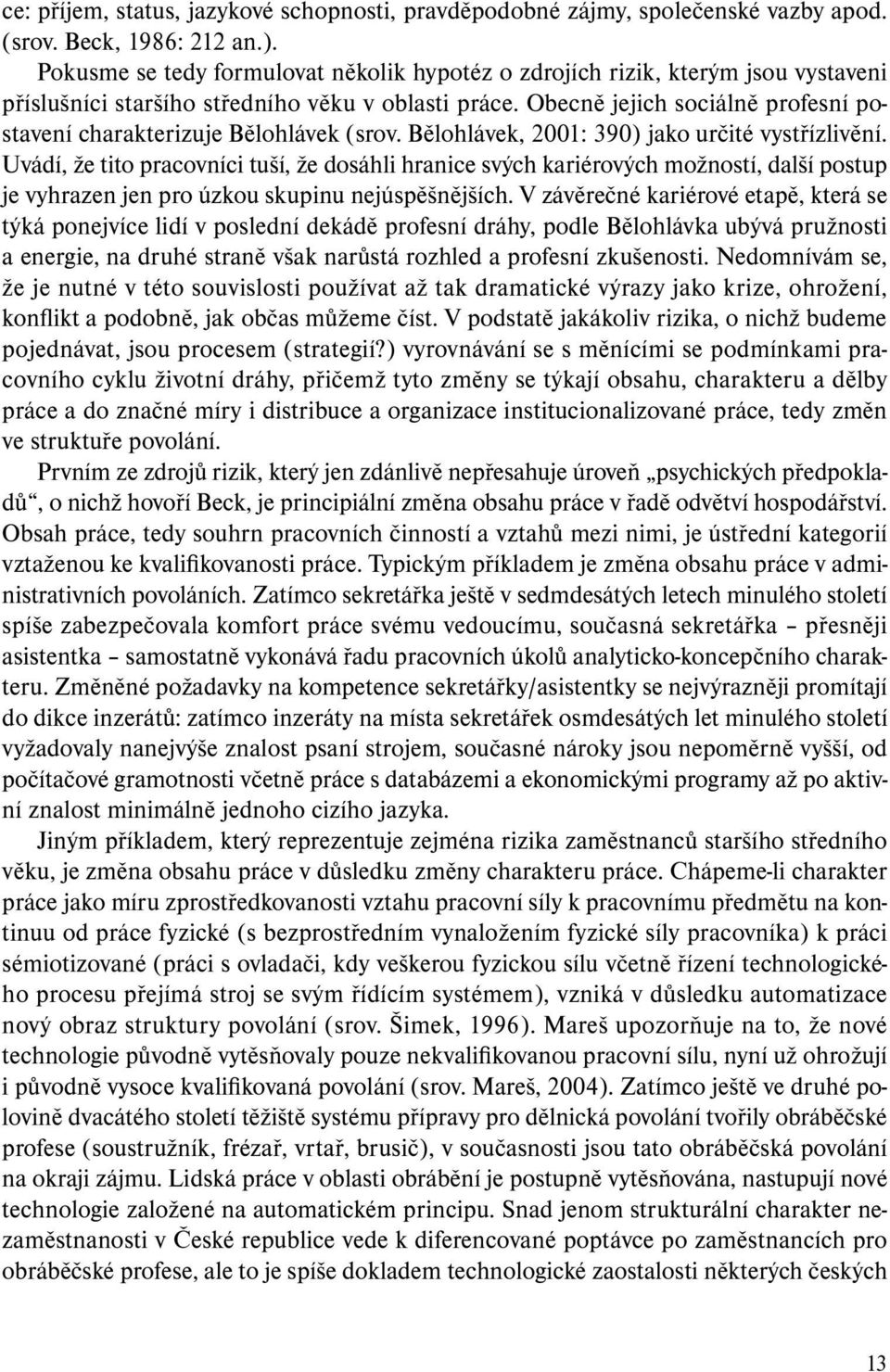 Obecně jejich sociálně profesní postavení charakterizuje Bělohlávek (srov. Bělohlávek, 2001: 390) jako určité vystřízlivění.